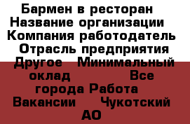 Бармен в ресторан › Название организации ­ Компания-работодатель › Отрасль предприятия ­ Другое › Минимальный оклад ­ 22 000 - Все города Работа » Вакансии   . Чукотский АО